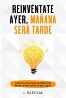 Reinv?ntate Ayer, Ma?ana Ser? Tarde 1792634420 Book Cover