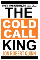 The Cold Call King: How to Make More Effective Sales Calls 1726052117 Book Cover