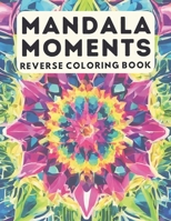 Reverse Coloring Book Mandala Moments: Unwind and Create: Mindful Mandala Patterns for Relaxation and Artistic Exploration - All levels - 50 Unique Designs 8,5x11 B0CTGHTDX1 Book Cover