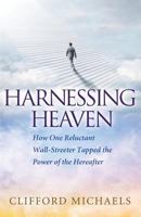 Harnessing Heaven: How One Reluctant Wall-Streeter Tapped the Power of the Hereafter 0996668152 Book Cover