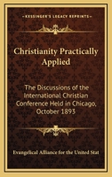 Christianity Practically Applied: The Discussions Of The International Christian Conference Held In Chicago, October 1893 1432634666 Book Cover