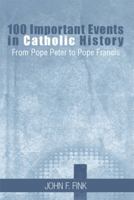 100 Important Events in Catholic History: From Pope Peter to Pope Francis 1493125338 Book Cover