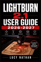 LightBurn 2.1 User Guide 2026-2027: The Complete Beginner to Expert Manual for Diode and CO2 Laser Engraving — Step-by-Step Installation, Camera ... Charts and Fault Fixing for Hobby and Profit B0HG1PGH46 Book Cover