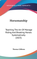 Horsemanship: Teaching the Art of Manage Riding ... and Breaking Horses Systematically 1018442324 Book Cover