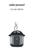 Under Pressure!: My Recipe Collection 169438781X Book Cover