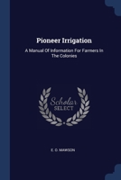 Pioneer Irrigation: A Manual Of Information For Farmers In The Colonies 1377302784 Book Cover