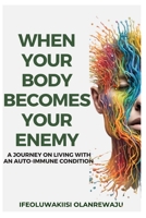 When Your Body Becomes Your Enemy: A Journey on Living with an Auto-Immune Condition. B0CQD8NR37 Book Cover