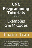 CNC Programming Tutorials Examples G & M Codes: G & M Programming Tutorial Example Code for Beginner to Advance Level CNC Machinist. 1082782076 Book Cover