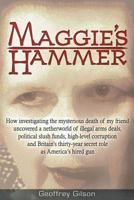 Maggie's Hammer: How Investigating the Mysterious Death of My Friend Uncovered a Netherworld of Illegal Arms Deals, Political Slush Funds, High-Level Corruption and Britain’s Thirty-Year Secret Role a 163424009X Book Cover