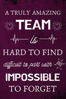 A Truly Amazing Team is Hard to Find - Difficult to Part With and Impossible to Forget: Appreciation Gifts for Team, Employees, Coworkers - Lined Blank Notebook Journal 1702155951 Book Cover