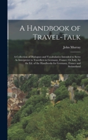 A Handbook Of Travel-Talk - A collection Of Dialogues And Vocabularies Intended To Serve As Interpreter To English Travellers Abroad Or Foreigners Visiting England 1019060182 Book Cover