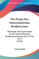 Die Praxis Des Osterreichischen Strafprocesses: Nachtrage Und Erganzungen Zu Der Osterreichischen Strafprocessordnung Vom 23 Mai 1873 (1878) 1141276313 Book Cover