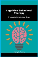 Cognitive Behavioral Therapy: 7 Ways to Retain Your Brain B0BHCL3ZX6 Book Cover