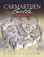 Carmarthen Castle: The Archaeology of Government 1783160128 Book Cover
