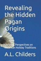 Revealing the Hidden Pagan Origins: Christian Perspectives on American Holiday Traditions B0CG8FYKWW Book Cover