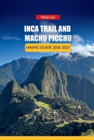 INCA TRAIL AND MACHU PICCHU HIKING GUIDE 2026-2027: Permit Booking Strategy, Altitude Preparation, and Day Itineraries for First-Time Trekkers (Trailblazer’s Ultimate Hiking Guides) B0H8C9D4BV Book Cover