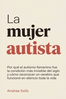 La Mujer Autista: Por qué el autismo femenino fue la condición más invisible del siglo y cómo reconocer un cerebro que funcionó en silencio toda la vida (Spanish Edition) B0H15C73LW Book Cover