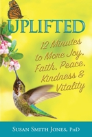 Uplifted: 12 Minutes to More Joy, Faith, Peace, Kindness & Vitality 0999149288 Book Cover