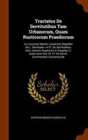Tractatus De Servitutibus Tam Urbanorum, Quam Rusticorum Praediorum: Cui Accessit Martini Laudensis Repetitio Ad L. Servitutes 14 Ff. De Servitutibus, ... Ff. De Servit. Commentarii Succenturiati... 1248821653 Book Cover