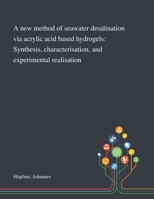 A New Method of Seawater Desalination via Acrylic Acid Based Hydrogels: Synthesis, Characterisation, and Experimental Realisation 1013282485 Book Cover