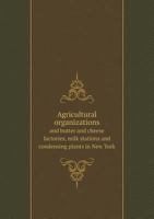 Agricultural Organizations and Butter and Cheese Factories, Milk Stations and Condensing Plants in New York 5518600496 Book Cover