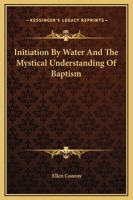 Initiation By Water And The Mystical Understanding Of Baptism 1425371515 Book Cover