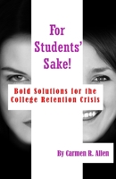 For Students' Sake!: Bold Solutions for the College Retention Crisis 1480992291 Book Cover