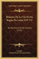 Histoire De La Vie Et Du Regne De Louis XIV V3: Roi De France Et De Navarre (1741) 1166068137 Book Cover
