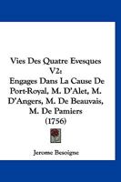 Vies Des Quatre Evesques V2: Engages Dans La Cause De Port-Royal, M. D’Alet, M. D’Angers, M. De Beauvais, M. De Pamiers (1756) 1166321940 Book Cover