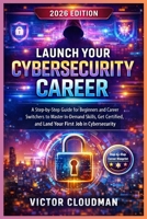 Launch Your Cybersecurity Career: A Step-by-Step Guide for Beginners and Career Switchers to Master In-Demand Skills, Get Certified, and Land Your First Job in Cybersecurity B0GN86FKK3 Book Cover