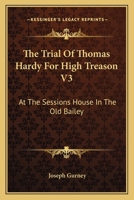 The Trial Of Thomas Hardy For High Treason V3: At The Sessions House In The Old Bailey 1163116149 Book Cover