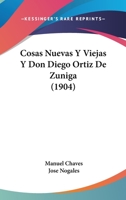 Cosas Nuevas Y Viejas Y Don Diego Ortiz De Zuniga (1904) 1160841764 Book Cover