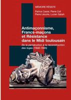 Antimaçonnisme, Francs-maçons et Résistance dans le Midi toulousain: De la persécution à la reconstruction des loges (1940-1945) 2322095796 Book Cover