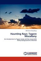 Haunting Rays: Tagore Miscellany: An introduction to Tagore study and the resourceful family background he inherited 3845419660 Book Cover