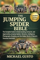 THE JUMPING SPIDER BIBLE: The Complete Guide to Understanding, Caring for, and Appreciating Jumping Spiders: Behavior, Intelligence, Photography, ... Hidden World of Nature’s Smartest Arachnids B0G5MTQD77 Book Cover
