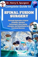 COMPLETE GUIDE TO SPINAL FUSION SURGERY: Thorough Exploration of Spinal Instability, Operative Technologies, Bone Healing Principles, and Rehabilitation for Functional Recovery B0FSY584MD Book Cover
