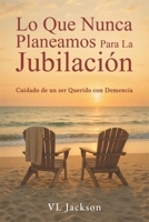 Lo Que Nunca Planeamos Para La Jubilación: Cuidado de un ser Querido con Demencia B0FS7PZTSY Book Cover