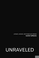 Unraveled: Unravel, Uncover, and Reveal Your Beauty 1483480224 Book Cover