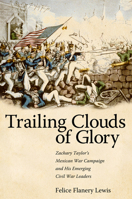Trailing Clouds of Glory: Zachary Taylor's Mexican War Campaign and His Emerging Civil War Leaders 0817316787 Book Cover