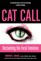 Cat Call: Reclaiming the Feral Feminine (An Untamed History of the Cat Archetype in Myth and Magic) 1578636620 Book Cover