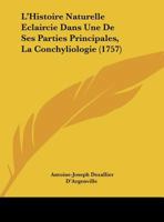 L'Histoire Naturelle Éclaircie Dans Une de Ses Parties Principales, La Conchyliologie: Qui Traite Des Coquillages de Mer, de Riviere Et de Terre 1165424479 Book Cover