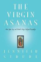 The Virgin Asanas: How Yoga, Sex, and Mother Mary Changed Everything 0991060407 Book Cover