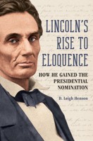 Lincoln's Rise to Eloquence: How He Gained the Presidential Nomination 0252088034 Book Cover