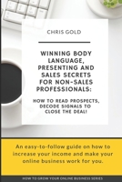 Winning Body Language, Presenting and Sales Secrets for Non-Sales Professionals:: How to Read Prospects, Decode Signals to Close the Deal! (How to grow your online business) 1695579828 Book Cover