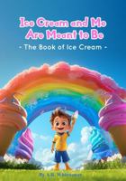 Ice Cream and Me are Meant to Be: The Book of Ice Cream 1964464021 Book Cover