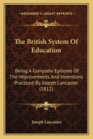 The British System of Education: Being a Complete Epitome of the Improvements and Inventions Practiced by Joseph Lancaster 1016583184 Book Cover
