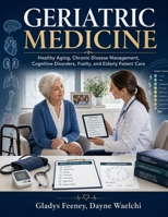 GERIATRIC MEDICINE: Healthy Aging, Chronic Disease Management, Cognitive Disorders, Frailty and Elderly Patient Care B0H9ZKS6F3 Book Cover