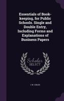 Essentials of Book-Keeping, for Public Schools. Single and Double Entry, Including Forms and Explanations of Business Papers 1173214143 Book Cover