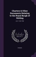 Charters and Other Documents Relating to the Royal Burgh of Stirling A.D. 1124-1705 - Scholar's Choice Edition 1014968763 Book Cover