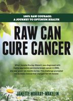 Raw Can Cure Cancer: 100% Raw courage: a journey to optimum health. 1922036846 Book Cover